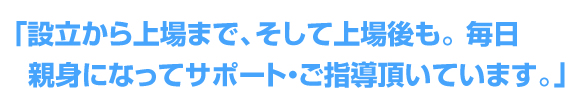 「顧問税理士・社労士の枠を超えて時に社員のような役割を果たしてくれる頼もしい仲間です。」